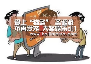 爱上“猫冬” 圣诞游不再受宠_大奖娱乐dj18官方网站(图2) 大奖娱乐dj18官方网站直播